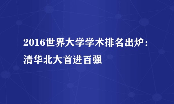 2016世界大学学术排名出炉：清华北大首进百强
