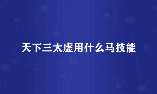 天下三太虚用什么马技能