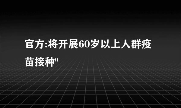 官方:将开展60岁以上人群疫苗接种