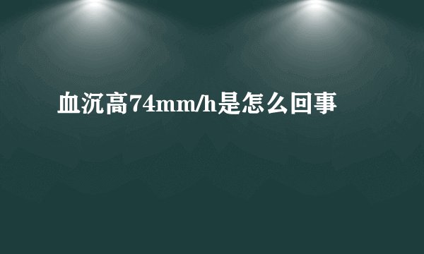 血沉高74mm/h是怎么回事