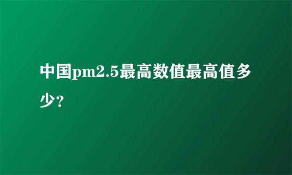 中国pm2.5最高数值最高值多少？