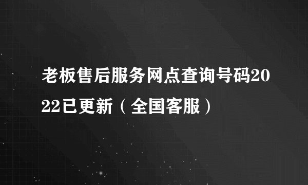 老板售后服务网点查询号码2022已更新（全国客服）