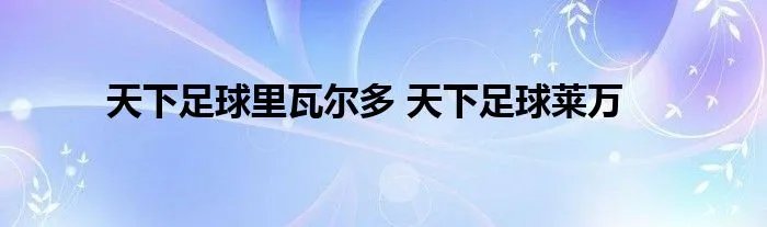 天下足球里瓦尔多 天下足球莱万