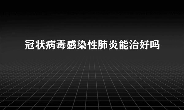 冠状病毒感染性肺炎能治好吗