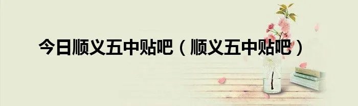 今日顺义五中贴吧(顺义五中贴吧)