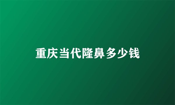 重庆当代隆鼻多少钱