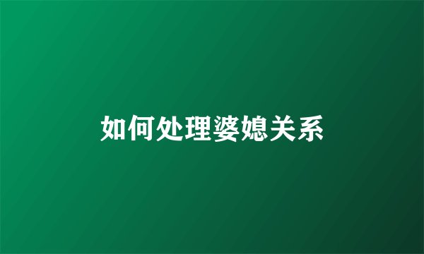 如何处理婆媳关系