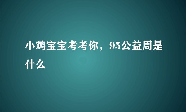 小鸡宝宝考考你，95公益周是什么
