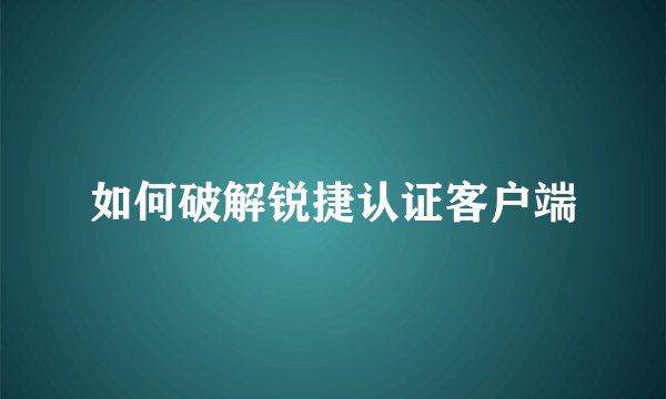 如何破解锐捷认证客户端