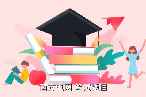 广东电网笔试题目,南方电网 笔试题目