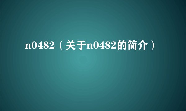 n0482(关于n0482的简介)