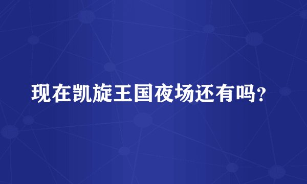 现在凯旋王国夜场还有吗？