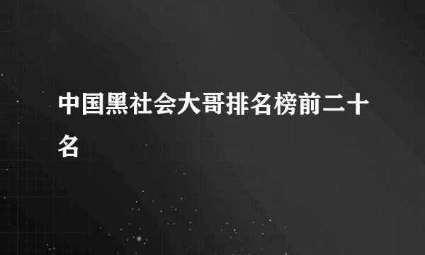 中国黑社会大哥排名榜前二十名