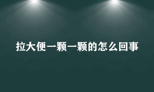 拉大便一颗一颗的怎么回事