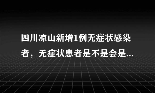 四川凉山新增1例无症状感染者，无症状患者是不是会是新冠的趋势呢？