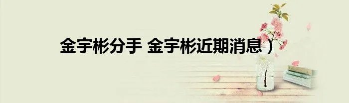 金宇彬分手 金宇彬近期消息）