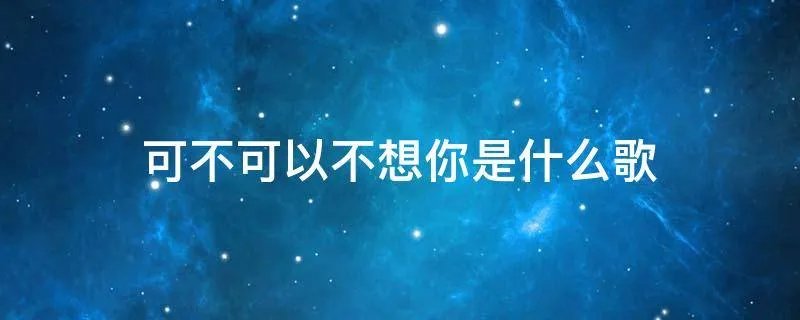 可不可以不想你是什么歌