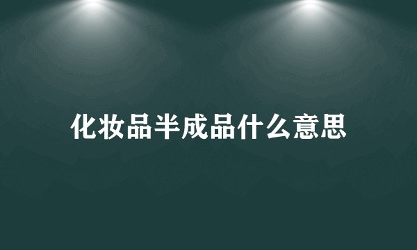 化妆品半成品什么意思