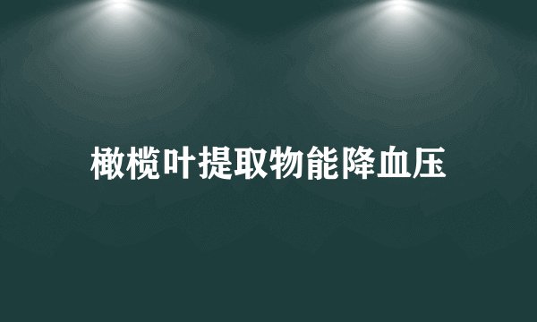 橄榄叶提取物能降血压