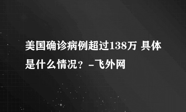 美国确诊病例超过138万 具体是什么情况？-飞外网