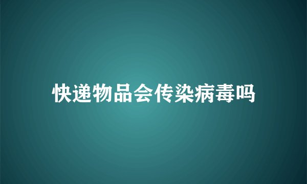 快递物品会传染病毒吗