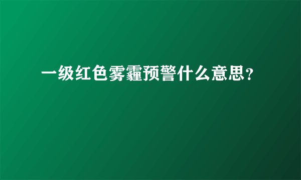 一级红色雾霾预警什么意思？