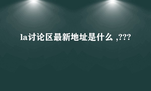 la讨论区最新地址是什么 ,???