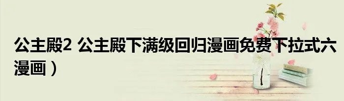 公主殿2 公主殿下满级回归漫画免费下拉式六漫画）