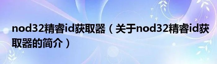 nod32精睿id获取器（关于nod32精睿id获取器的简介）