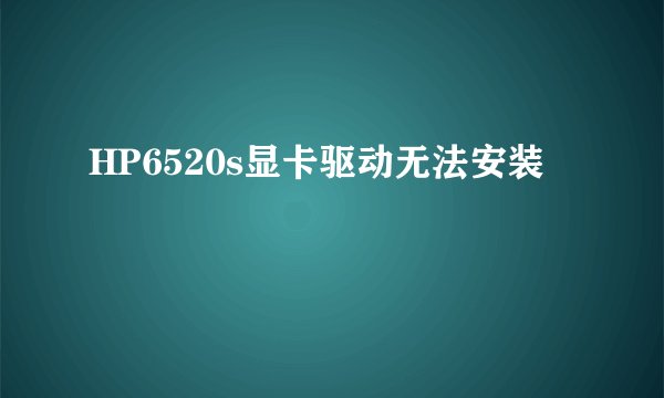 HP6520s显卡驱动无法安装