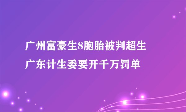 广州富豪生8胞胎被判超生 广东计生委要开千万罚单