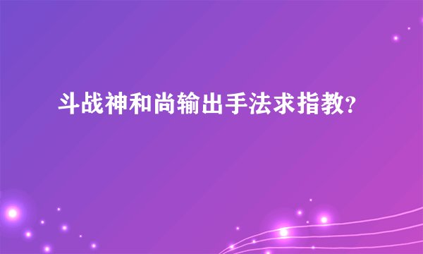 斗战神和尚输出手法求指教？