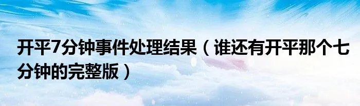 开平7分钟事件处理结果（谁还有开平那个七分钟的完整版）