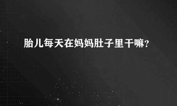 胎儿每天在妈妈肚子里干嘛？