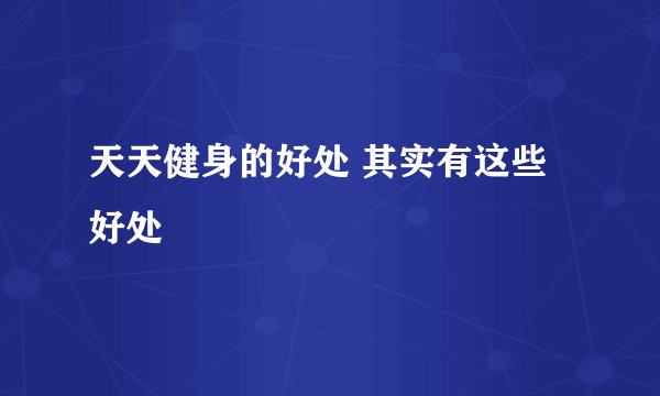 天天健身的好处 其实有这些好处