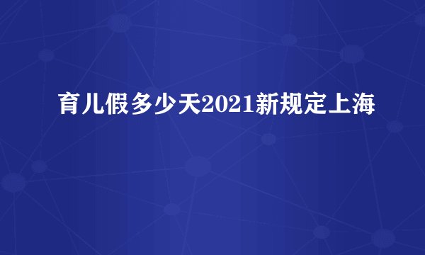 育儿假多少天2021新规定上海