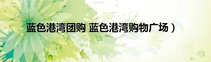 蓝色港湾团购 蓝色港湾购物广场）