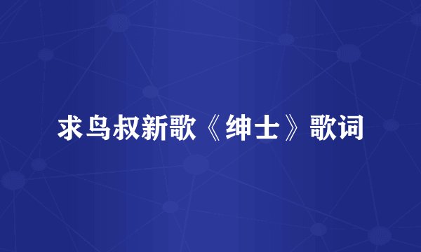 求鸟叔新歌《绅士》歌词