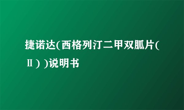 捷诺达(西格列汀二甲双胍片(Ⅱ) )说明书