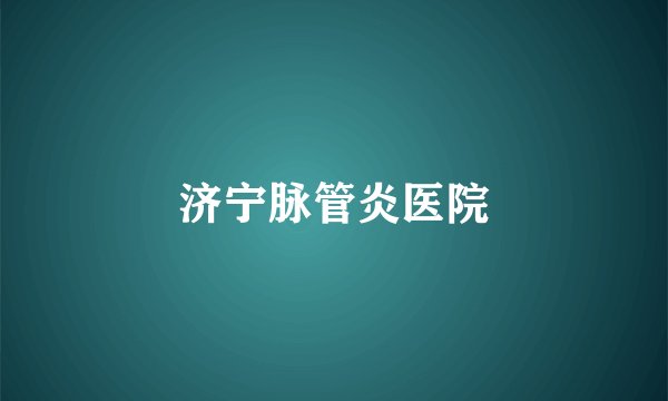 济宁脉管炎医院