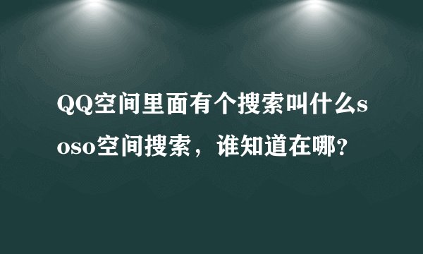 QQ空间里面有个搜索叫什么soso空间搜索,谁知道在哪?