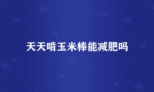 天天啃玉米棒能减肥吗