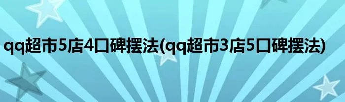 qq超市5店4口碑摆法(qq超市3店5口碑摆法)