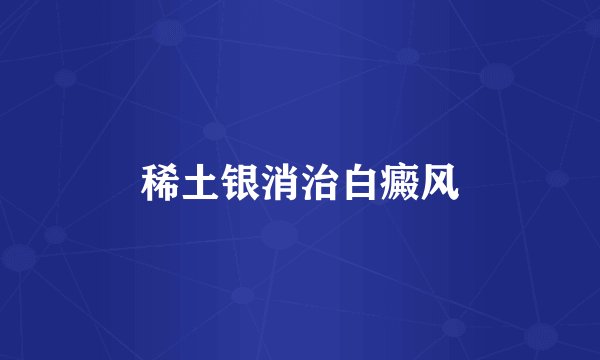 稀土银消治白癜风