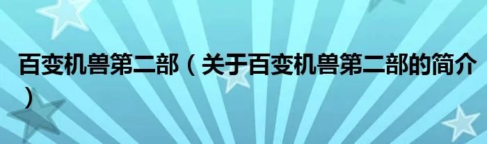百变机兽第二部（关于百变机兽第二部的简介）