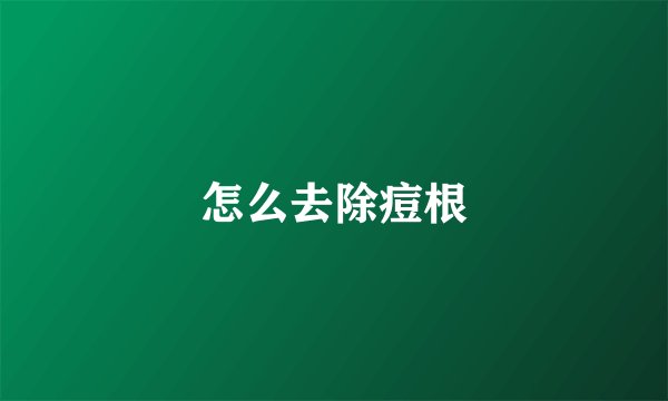 怎么去除痘根