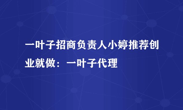 一叶子招商负责人小婷推荐创业就做：一叶子代理