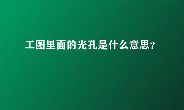 工图里面的光孔是什么意思？