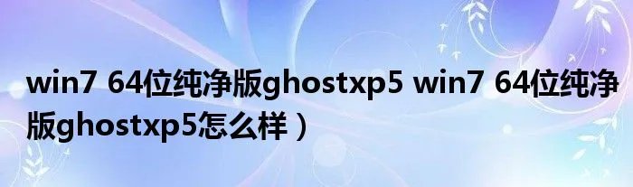 win7 64位纯净版ghostxp5 win7 64位纯净版ghostxp5怎么样）