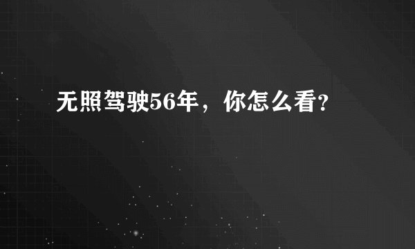无照驾驶56年，你怎么看？